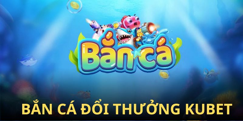 Giới thiệu sảnh bắn cá tại Kubet