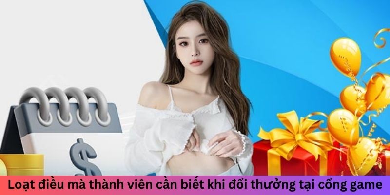 Loạt điều mà thành viên cần biết khi đổi thưởng tại cổng game