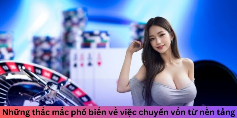 Những thắc mắc phổ biến về việc chuyển vốn từ nền tảng