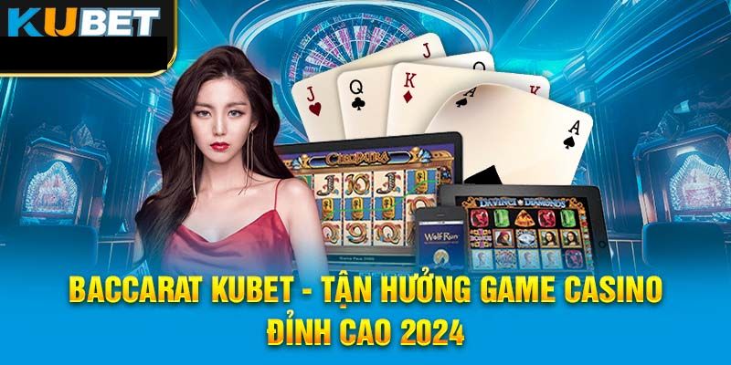 Các bí quyết chơi Baccarat Kubet bất bại từ cao thủ